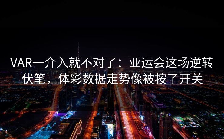 VAR一介入就不对了：亚运会这场逆转伏笔，体彩数据走势像被按了开关