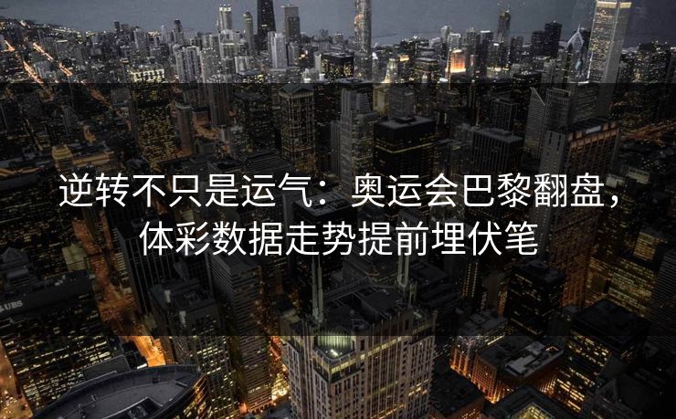 逆转不只是运气：奥运会巴黎翻盘，体彩数据走势提前埋伏笔
