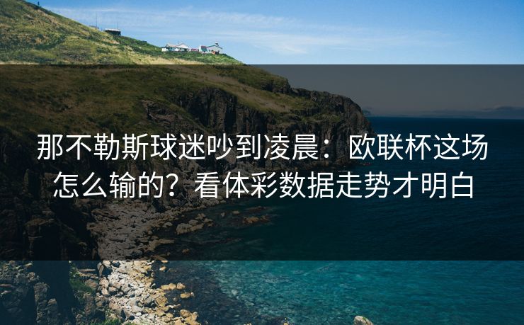 那不勒斯球迷吵到凌晨：欧联杯这场怎么输的？看体彩数据走势才明白