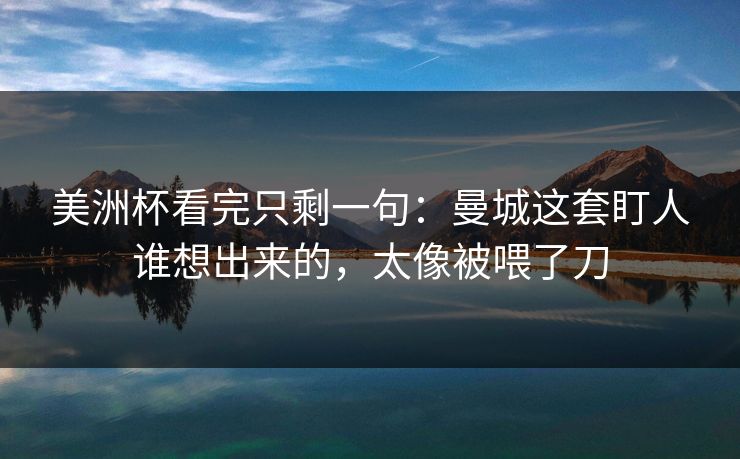 美洲杯看完只剩一句：曼城这套盯人谁想出来的，太像被喂了刀