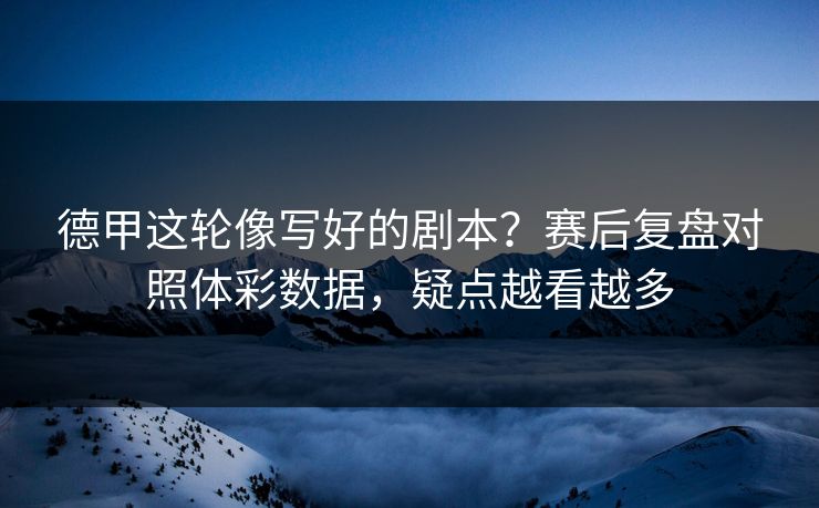 德甲这轮像写好的剧本？赛后复盘对照体彩数据，疑点越看越多