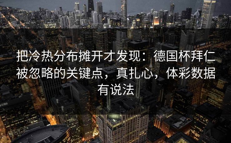 把冷热分布摊开才发现：德国杯拜仁被忽略的关键点，真扎心，体彩数据有说法