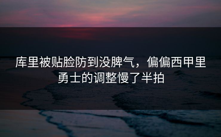 库里被贴脸防到没脾气，偏偏西甲里勇士的调整慢了半拍