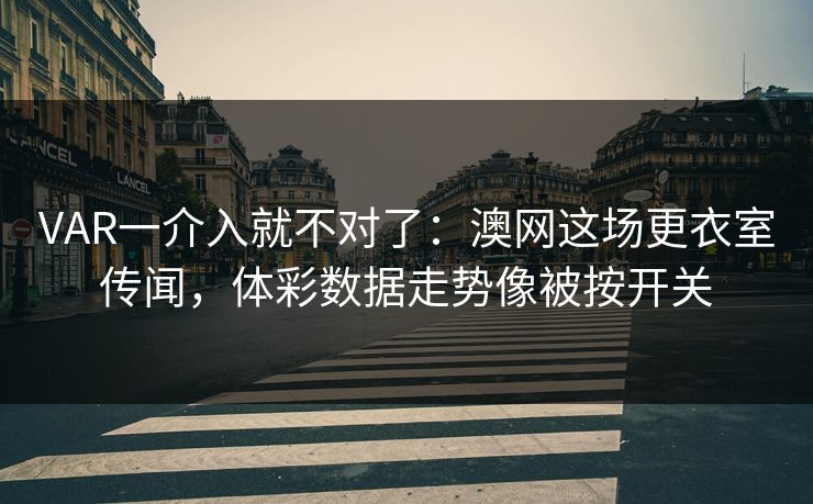 VAR一介入就不对了：澳网这场更衣室传闻，体彩数据走势像被按开关