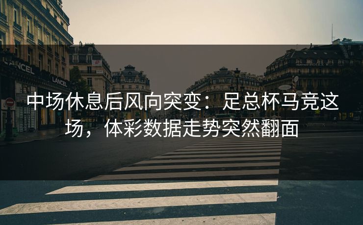 中场休息后风向突变：足总杯马竞这场，体彩数据走势突然翻面