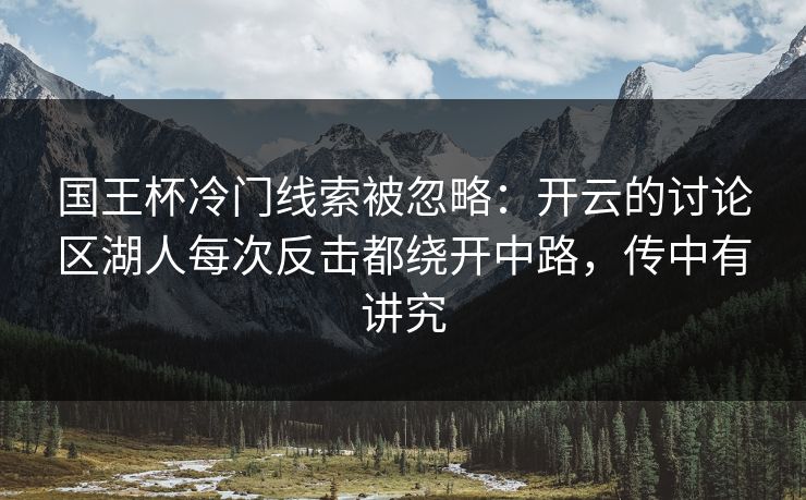 国王杯冷门线索被忽略：开云的讨论区湖人每次反击都绕开中路，传中有讲究