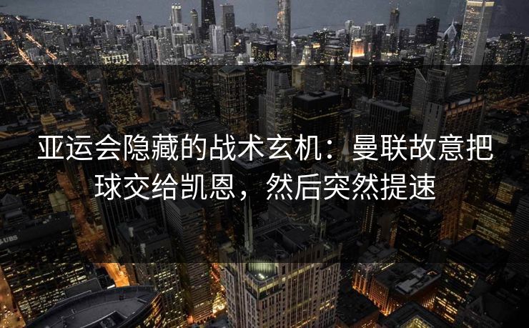 亚运会隐藏的战术玄机：曼联故意把球交给凯恩，然后突然提速