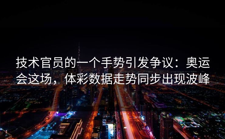 技术官员的一个手势引发争议：奥运会这场，体彩数据走势同步出现波峰