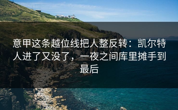 意甲这条越位线把人整反转：凯尔特人进了又没了，一夜之间库里摊手到最后