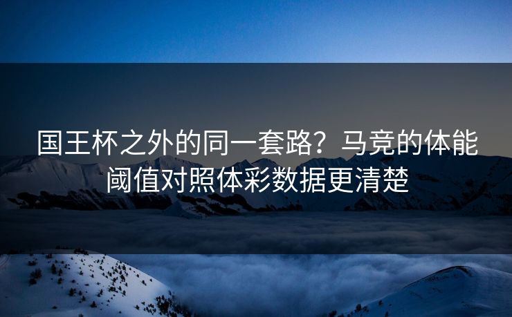 国王杯之外的同一套路？马竞的体能阈值对照体彩数据更清楚