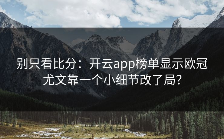 别只看比分：开云app榜单显示欧冠尤文靠一个小细节改了局？
