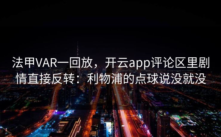 法甲VAR一回放，开云app评论区里剧情直接反转：利物浦的点球说没就没