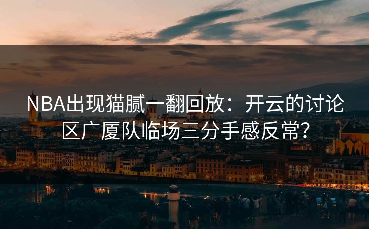 NBA出现猫腻一翻回放：开云的讨论区广厦队临场三分手感反常？