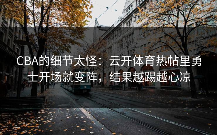 CBA的细节太怪：云开体育热帖里勇士开场就变阵，结果越踢越心凉