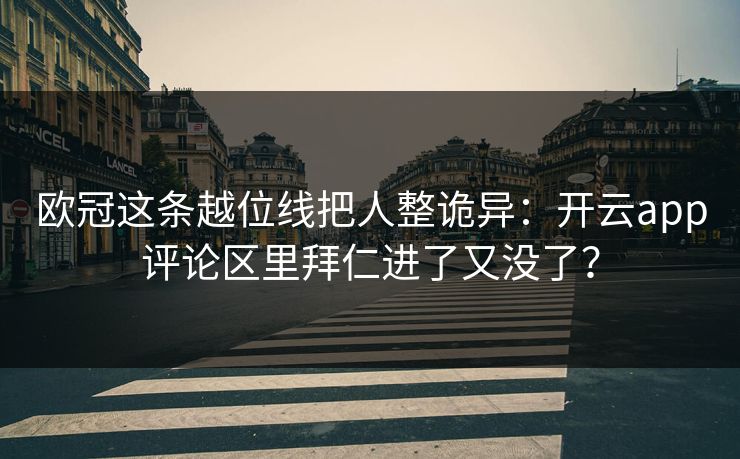 欧冠这条越位线把人整诡异：开云app评论区里拜仁进了又没了？