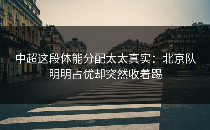 中超这段体能分配太太真实：北京队明明占优却突然收着踢