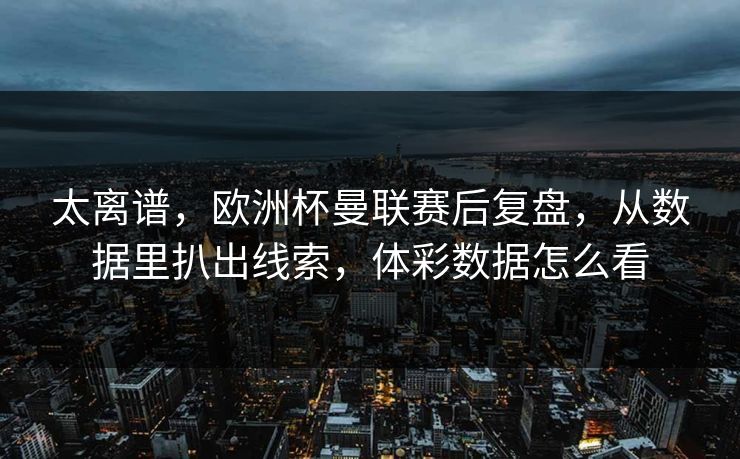 太离谱，欧洲杯曼联赛后复盘，从数据里扒出线索，体彩数据怎么看