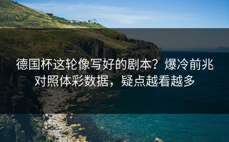 德国杯这轮像写好的剧本？爆冷前兆对照体彩数据，疑点越看越多