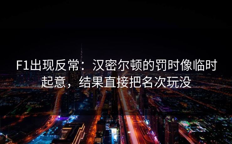 F1出现反常：汉密尔顿的罚时像临时起意，结果直接把名次玩没