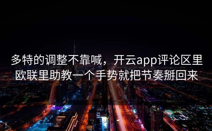 多特的调整不靠喊，开云app评论区里欧联里助教一个手势就把节奏掰回来