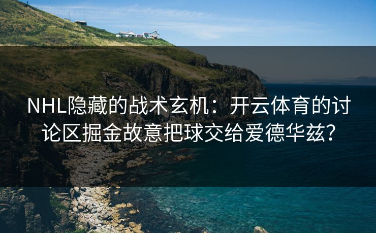 NHL隐藏的战术玄机：开云体育的讨论区掘金故意把球交给爱德华兹？