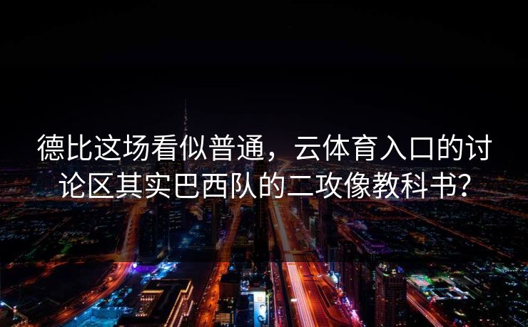 德比这场看似普通，云体育入口的讨论区其实巴西队的二攻像教科书？
