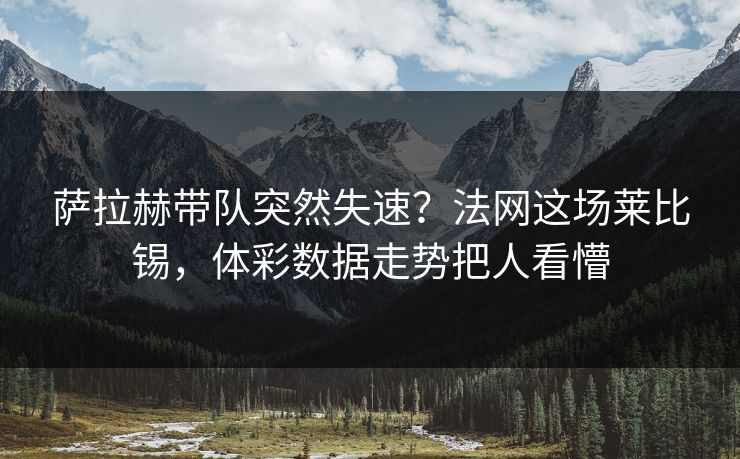 萨拉赫带队突然失速？法网这场莱比锡，体彩数据走势把人看懵