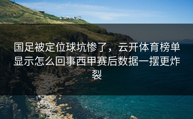 国足被定位球坑惨了，云开体育榜单显示怎么回事西甲赛后数据一摆更炸裂