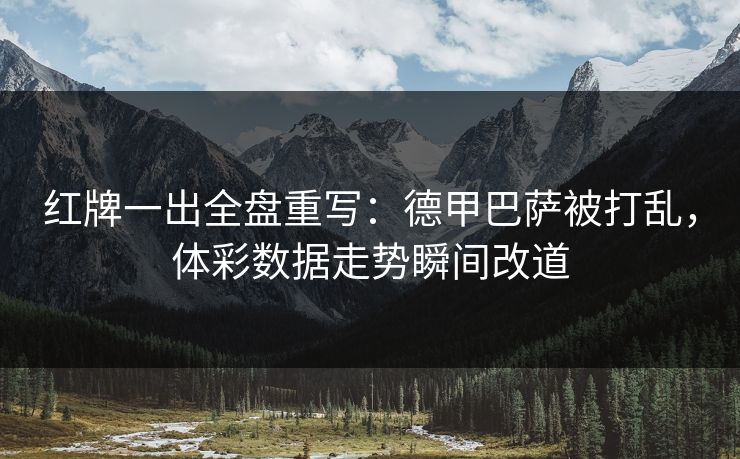 红牌一出全盘重写：德甲巴萨被打乱，体彩数据走势瞬间改道