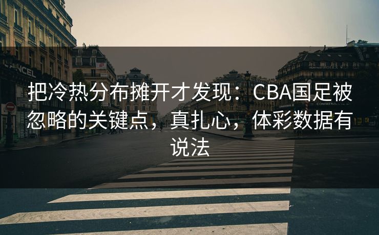 把冷热分布摊开才发现：CBA国足被忽略的关键点，真扎心，体彩数据有说法