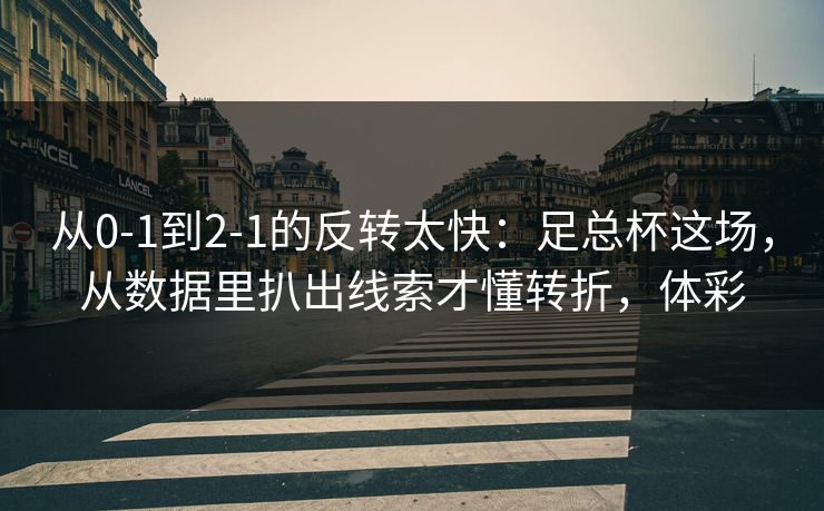 从0-1到2-1的反转太快：足总杯这场，从数据里扒出线索才懂转折，体彩