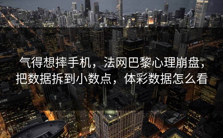 气得想摔手机，法网巴黎心理崩盘，把数据拆到小数点，体彩数据怎么看