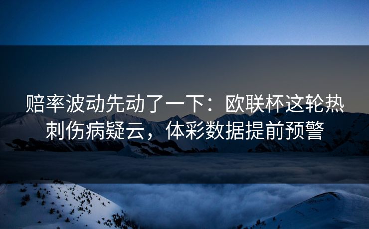 赔率波动先动了一下：欧联杯这轮热刺伤病疑云，体彩数据提前预警