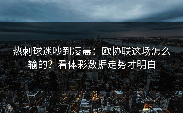 热刺球迷吵到凌晨：欧协联这场怎么输的？看体彩数据走势才明白