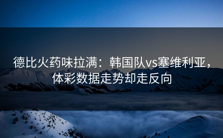 德比火药味拉满：韩国队vs塞维利亚，体彩数据走势却走反向