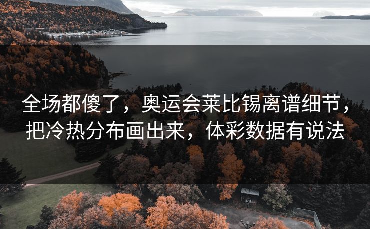 全场都傻了，奥运会莱比锡离谱细节，把冷热分布画出来，体彩数据有说法