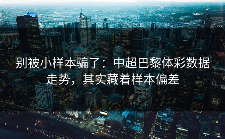 别被小样本骗了：中超巴黎体彩数据走势，其实藏着样本偏差