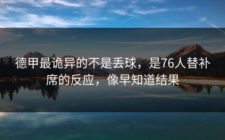 德甲最诡异的不是丢球，是76人替补席的反应，像早知道结果
