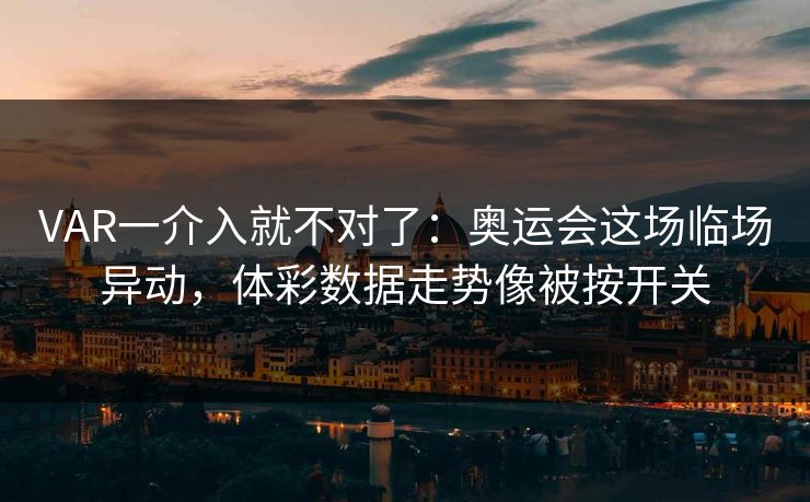 VAR一介入就不对了：奥运会这场临场异动，体彩数据走势像被按开关