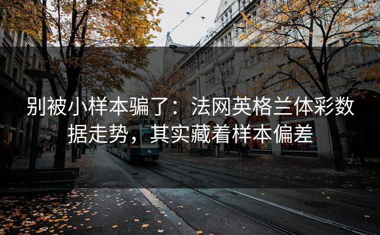 别被小样本骗了：法网英格兰体彩数据走势，其实藏着样本偏差