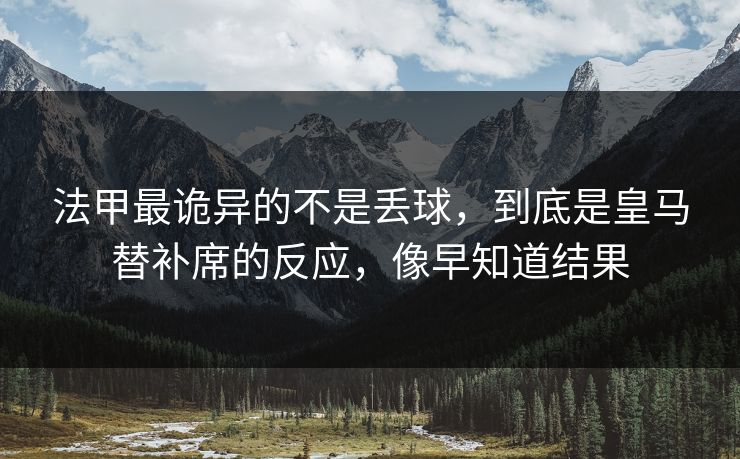法甲最诡异的不是丢球，到底是皇马替补席的反应，像早知道结果